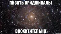 писать ориджиналы восхитительно