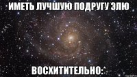 иметь лучшую подругу элю восхитительно:*