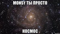 monsy ты просто космос