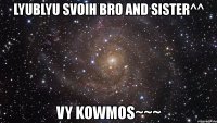 lyublyu svoih bro and sister^^ vy kowmos~~~