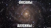 оксаны ахуенны:*