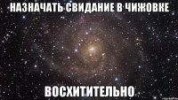 назначать свидание в чижовке восхитительно