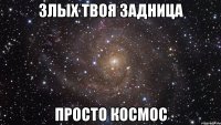 злых твоя задница просто космос