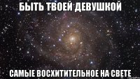 быть твоей девушкой самые восхитительное на свете