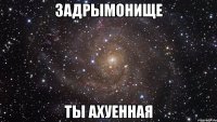 задрымонище ты ахуенная