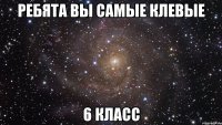 ребята вы самые клевые 6 класс