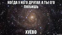 когда у него другая, а ты его любишь хуёво