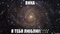 вика я тебя люблю!:*:*:*:*