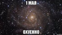 1 мая охуенно