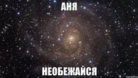 аня необежайся