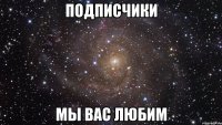 подписчики мы вас любим