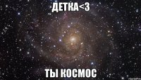 детка<3 ты космос