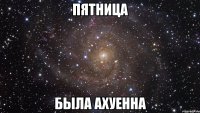 пятница была ахуенна