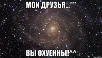 мои друзья...*** вы охуенны!^^