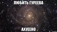 любить гуреева ахуеено