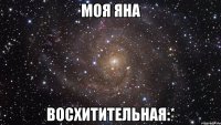 моя яна восхитительная:*