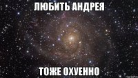 любить андрея тоже охуенно