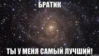 братик ты у меня самый лучший!