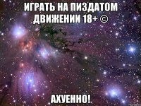 играть на пиздатом движении 18+ © ахуенно!