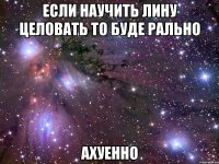 если научить лину целовать то буде рально ахуенно