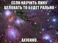 если научить лину целовать то будет рально ахуенно