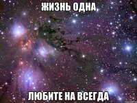 жизнь одна любите на всегда