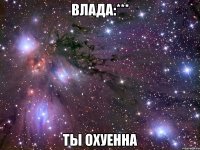 влада:*** ты охуенна