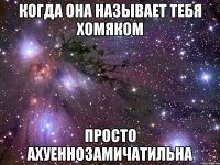 когда она называет тебя хомяком просто ахуеннозамичатильна