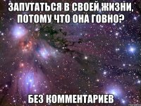 запутаться в своей жизни, потому что она говно? без комментариев