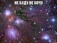 не буду не хочу 