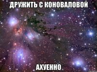 дружить с коноваловой ахуенно