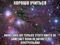 хорошо учиться афигенно..но только этого никто не замечает пока не начнётся контрольная