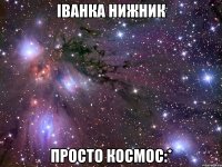 іванка нижник просто космос:*