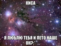 киса я люблю тебя и лето наше ок?:*