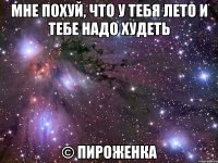 мне похуй, что у тебя лето и тебе надо худеть © пироженка