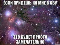 если придешь ко мне в сву это будет просто замечательно