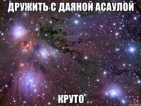 дружить с даяной асаулой круто