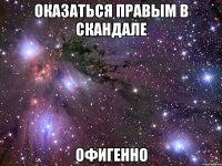 оказаться правым в скандале офигенно