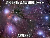 любить дашуню))♥♥♥ ахуенно:*