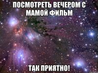 посмотреть вечером с мамой фильм так приятно!