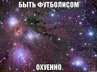 быть футболисом охуенно