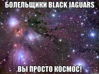 болельщики black jaguars вы просто космос!