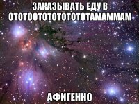 заказывать еду в ототоототототототамаммам афигенно