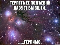 терпеть ее подъебки насчет бывшей.. .......терпимо..