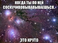 когда ты по ней соскучивовывавываешься.. это круто