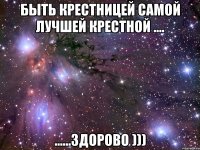 быть крестницей самой лучшей крестной .... ......здорово )))