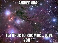 анжелика:* ты просто космос... love you^^