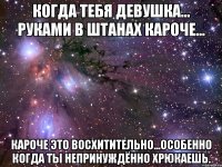 когда тебя девушка... руками в штанах кароче... кароче это восхитительно...особенно когда ты непринуждённо хрюкаешь.