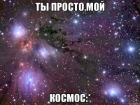 ты просто,мой космос:*