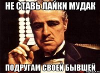 не ставь лайки мудак подругам своей бывшей